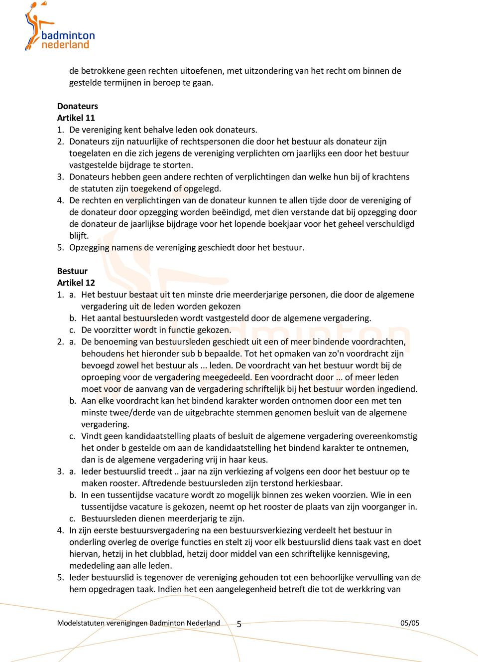 storten. 3. Donateurs hebben geen andere rechten of verplichtingen dan welke hun bij of krachtens de statuten zijn toegekend of opgelegd. 4.