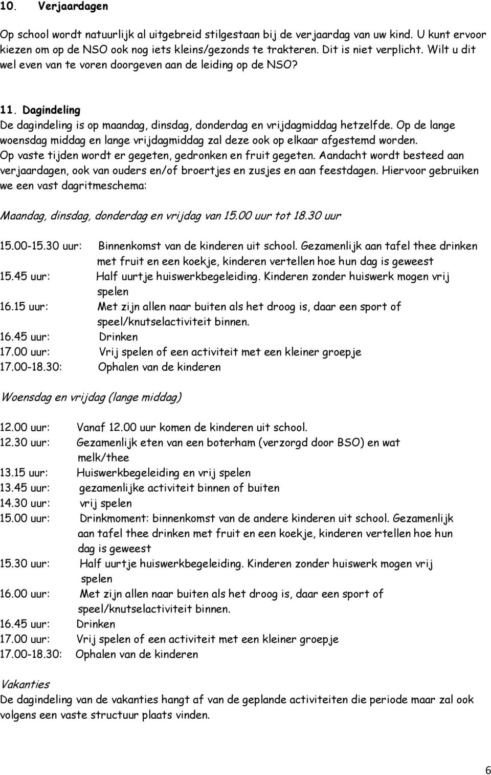 Op de lange woensdag middag en lange vrijdagmiddag zal deze ook op elkaar afgestemd worden. Op vaste tijden wordt er gegeten, gedronken en fruit gegeten.