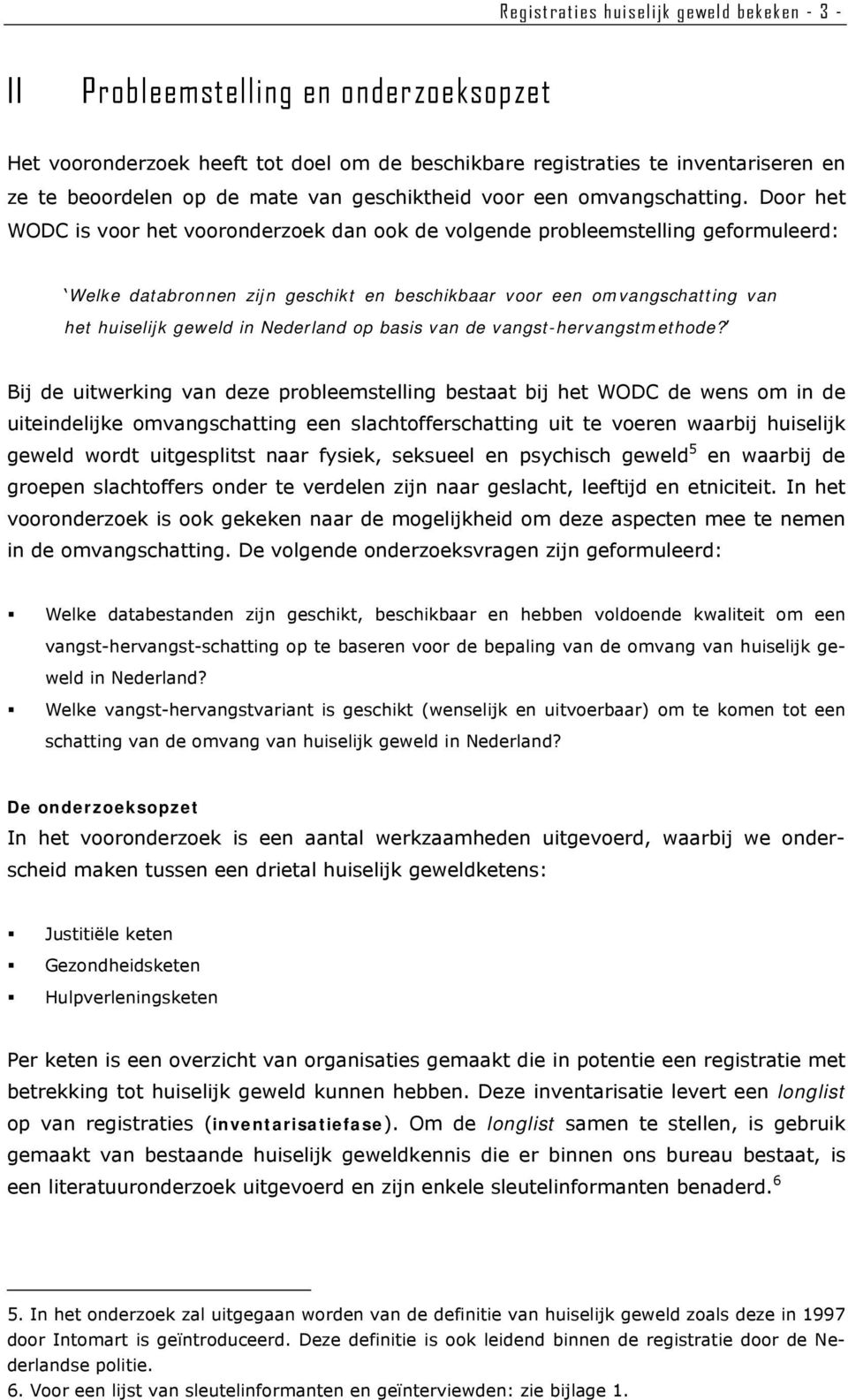 Door het WODC is voor het vooronderzoek dan ook de volgende probleemstelling geformuleerd: Welke databronnen zijn geschikt en beschikbaar voor een omvangschatting van het huiselijk geweld in