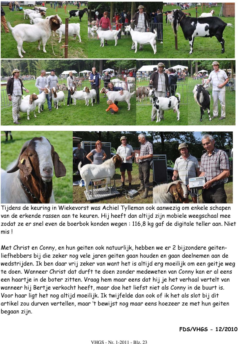Met Christ en Conny, en hun geiten ook natuurlijk, hebben we er 2 bijzondere geitenliefhebbers bij die zeker nog vele jaren geiten gaan houden en gaan deelnemen aan de wedstrijden.