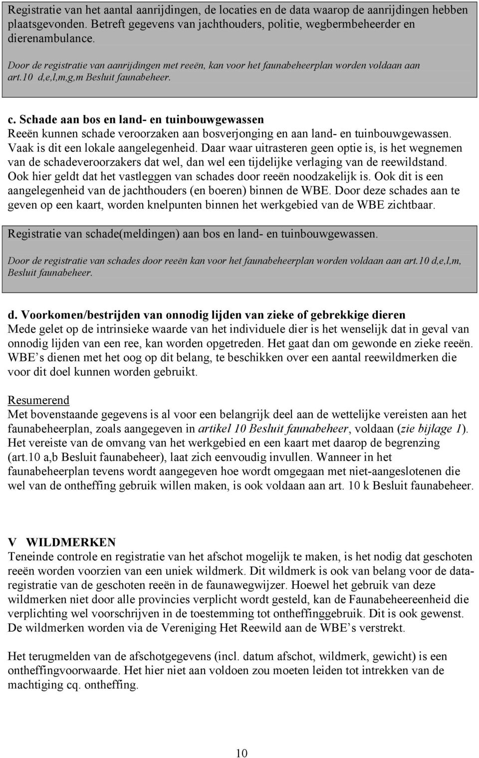 Schade aan bos en land- en tuinbouwgewassen Reeën kunnen schade veroorzaken aan bosverjonging en aan land- en tuinbouwgewassen. Vaak is dit een lokale aangelegenheid.