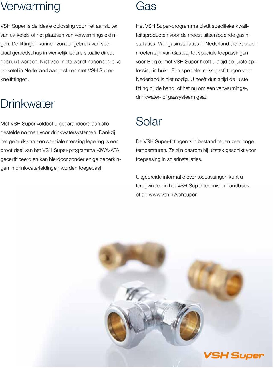 Niet voor niets wordt nagenoeg elke cv-ketel in Nederland aangesloten met VSH Superknelfittingen. Drinkwater Met VSH Super voldoet u gegarandeerd aan alle gestelde normen voor drinkwatersystemen.
