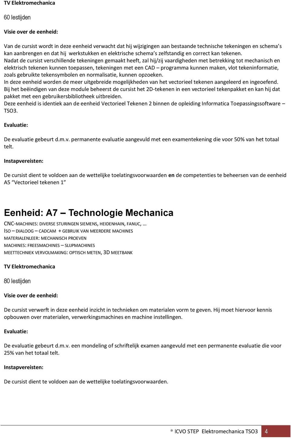 Nadat de cursist verschillende tekeningen gemaakt heeft, zal hij/zij vaardigheden met betrekking tot mechanisch en elektrisch tekenen kunnen toepassen, tekeningen met een CAD programma kunnen maken,