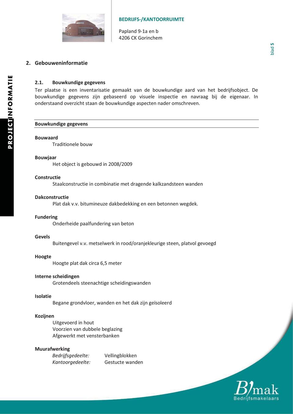 Bouwkundigegegevens Bouwaard Traditionelebouw Bouwjaar Hetobjectisgebouwdin2008/2009 Constructie Staalconstructieincombinatiemetdragendekalkzandsteenwanden Dakconstructie Platdakv.v.bitumineuzedakbedekkingeneenbetonnenwegdek.