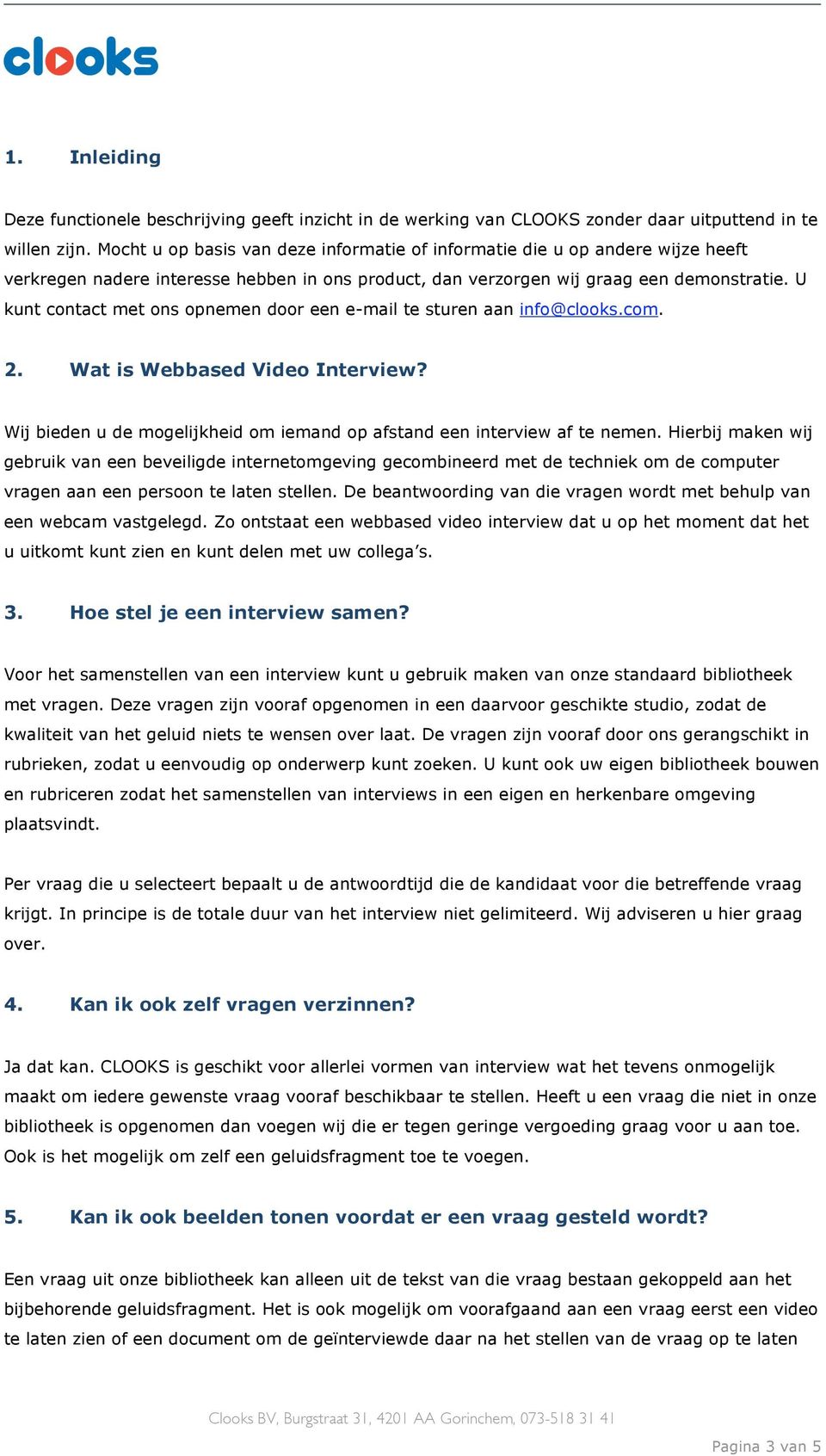 U kunt contact met ons opnemen door een e-mail te sturen aan info@clooks.com. 2. Wat is Webbased Video Interview? Wij bieden u de mogelijkheid om iemand op afstand een interview af te nemen.