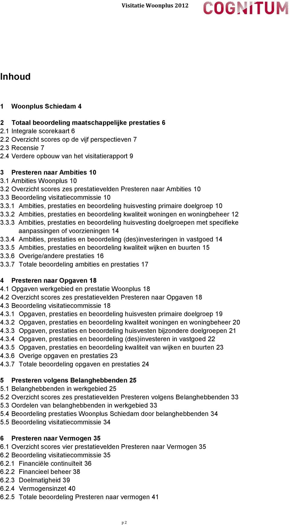 3 Beoordeling visitatiecommissie 10 3.3.1 Ambities, prestaties en beoordeling huisvesting primaire doelgroep 10 3.3.2 Ambities, prestaties en beoordeling kwaliteit woningen en woningbeheer 12 3.3.3 Ambities, prestaties en beoordeling huisvesting doelgroepen met specifieke aanpassingen of voorzieningen 14 3.