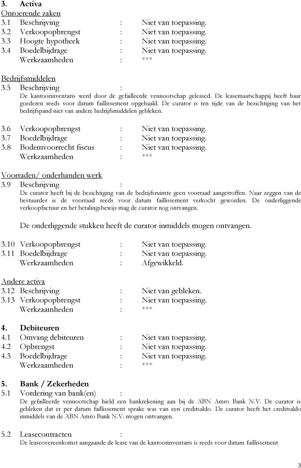 De curator is ten tijde van de bezichtiging van het bedrijfspand niet van andere bedrijfsmiddelen gebleken. 3.6 Verkoopopbrengst : Niet van toepassing. 3.7 Boedelbijdrage : Niet van toepassing. 3.8 Bodemvoorrecht fiscus : Niet van toepassing.