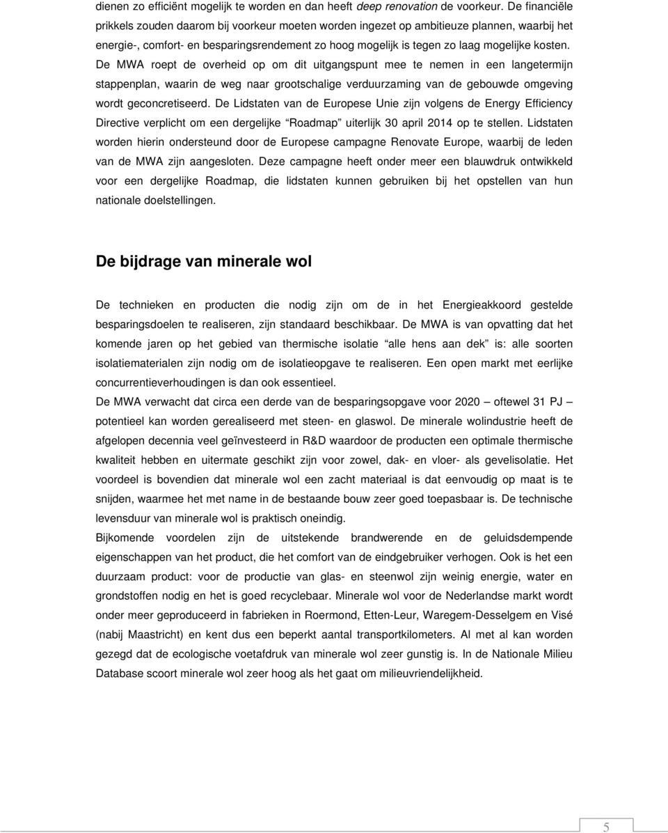 De MWA roept de overheid op om dit uitgangspunt mee te nemen in een langetermijn stappenplan, waarin de weg naar grootschalige verduurzaming van de gebouwde omgeving wordt geconcretiseerd.