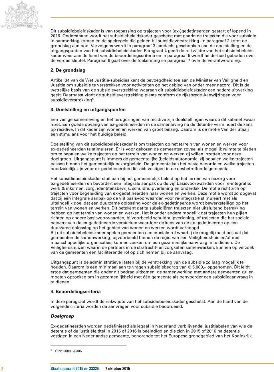 In paragraaf 2 komt de grondslag aan bod. Vervolgens wordt in paragraaf 3 aandacht geschonken aan de doelstelling en de uitgangspunten van het subsidiebeleidskader.