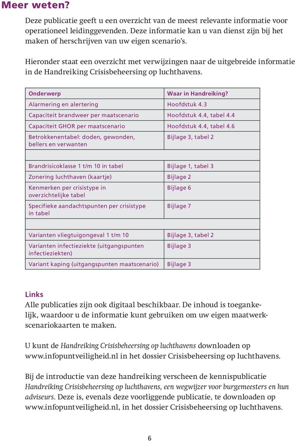 Hieronder staat een overzicht met verwijzingen naar de uitgebreide informatie in de Handreiking Crisisbeheersing op luchthavens. Onderwerp Waar in Handreiking? Alarmering en alertering Hoofdstuk 4.