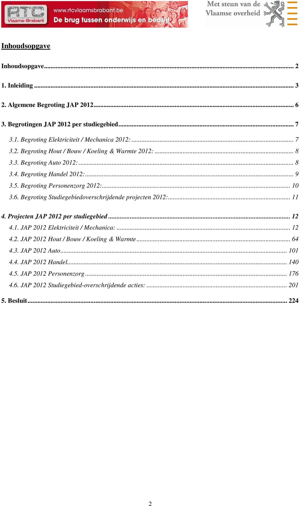 Begroting Studiegebiedoverschrijdende projecten 2012:... 11 4. Projecten JAP 2012 per studiegebied... 12 4.1. JAP 2012 Elektriciteit / Mechanica:... 12 4.2. JAP 2012 Hout / Bouw / Koeling & Warmte.
