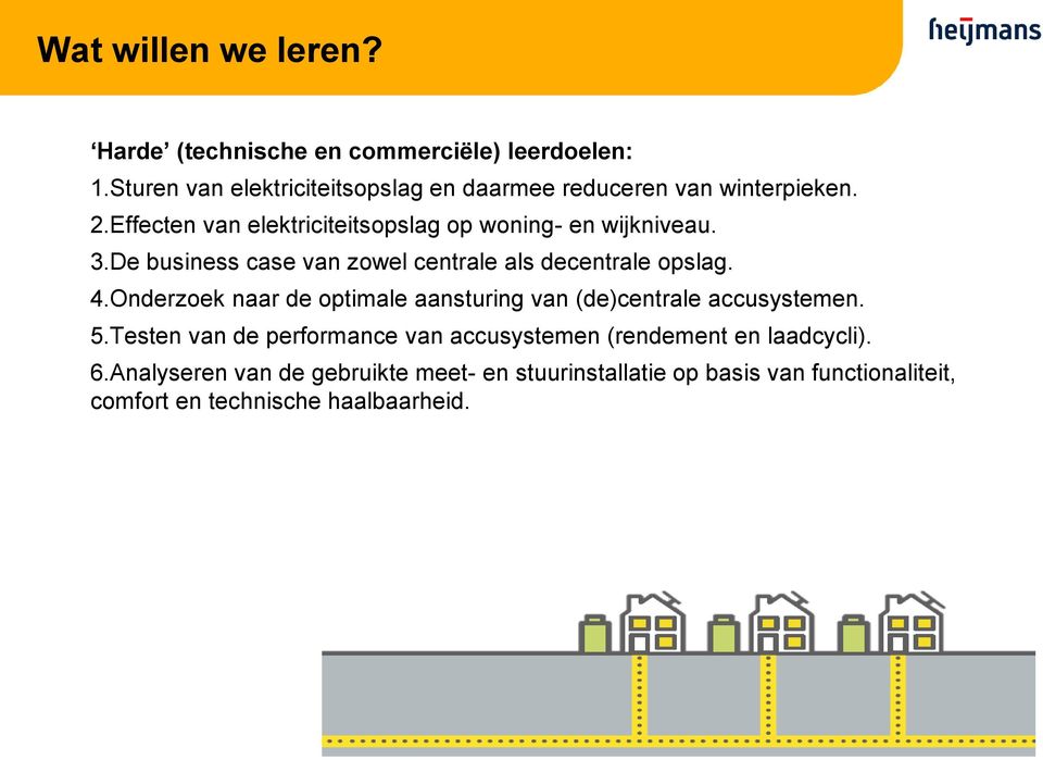 3.De business case van zowel centrale als decentrale opslag. 4.Onderzoek naar de optimale aansturing van (de)centrale accusystemen.