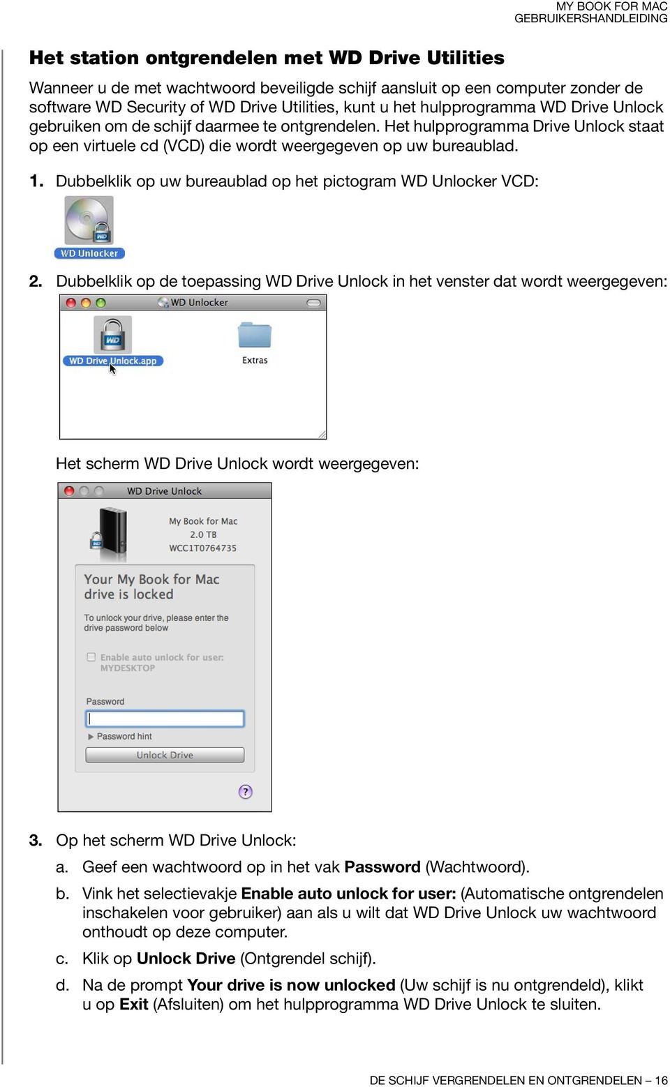 Dubbelklik op uw bureaublad op het pictogram WD Unlocker VCD: 2. Dubbelklik op de toepassing WD Drive Unlock in het venster dat wordt weergegeven: Het scherm WD Drive Unlock wordt weergegeven: 3.