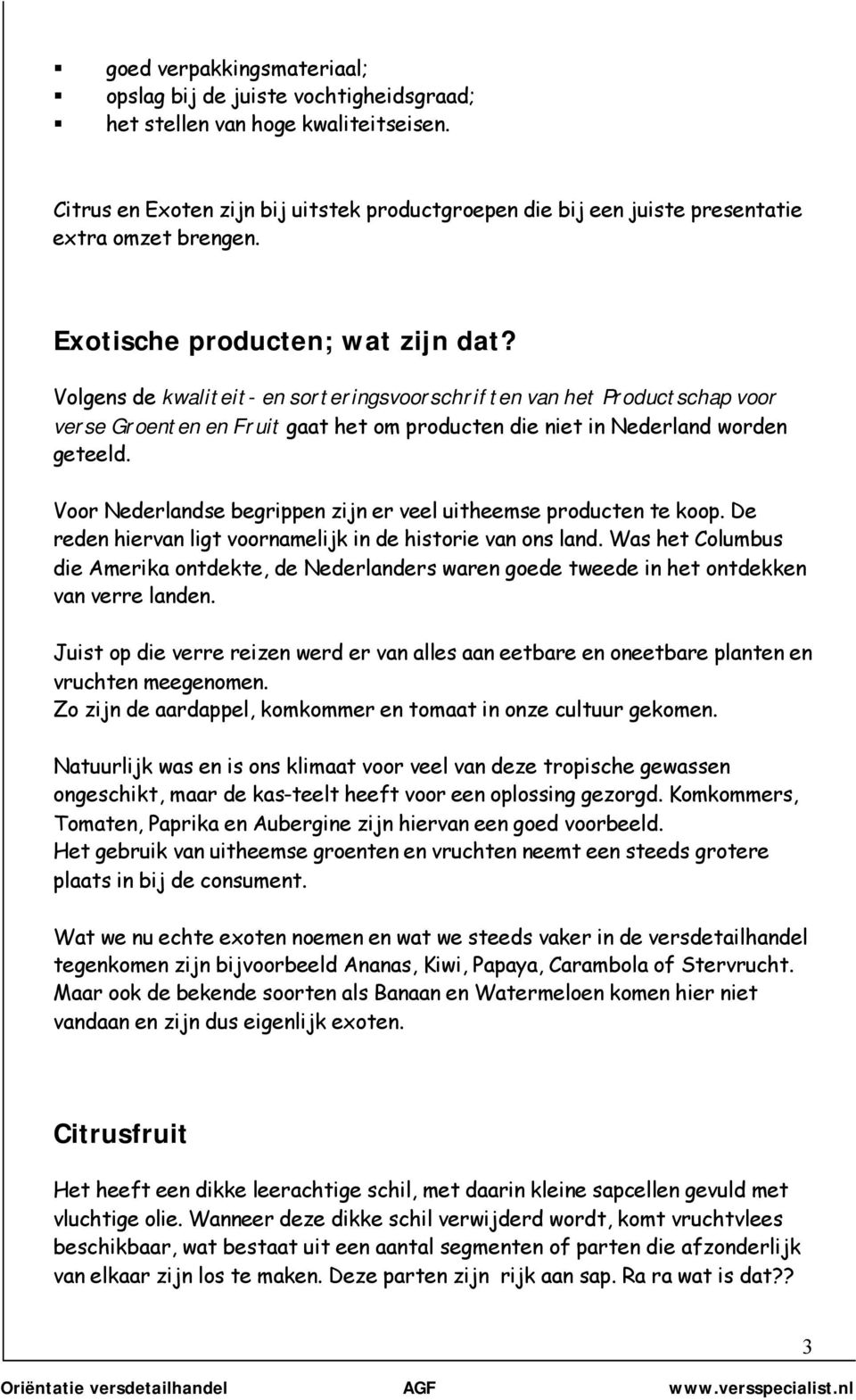 Volgens de kwaliteit- en sorteringsvoorschriften van het Productschap voor verse Groenten en Fruit gaat het om producten die niet in Nederland worden geteeld.
