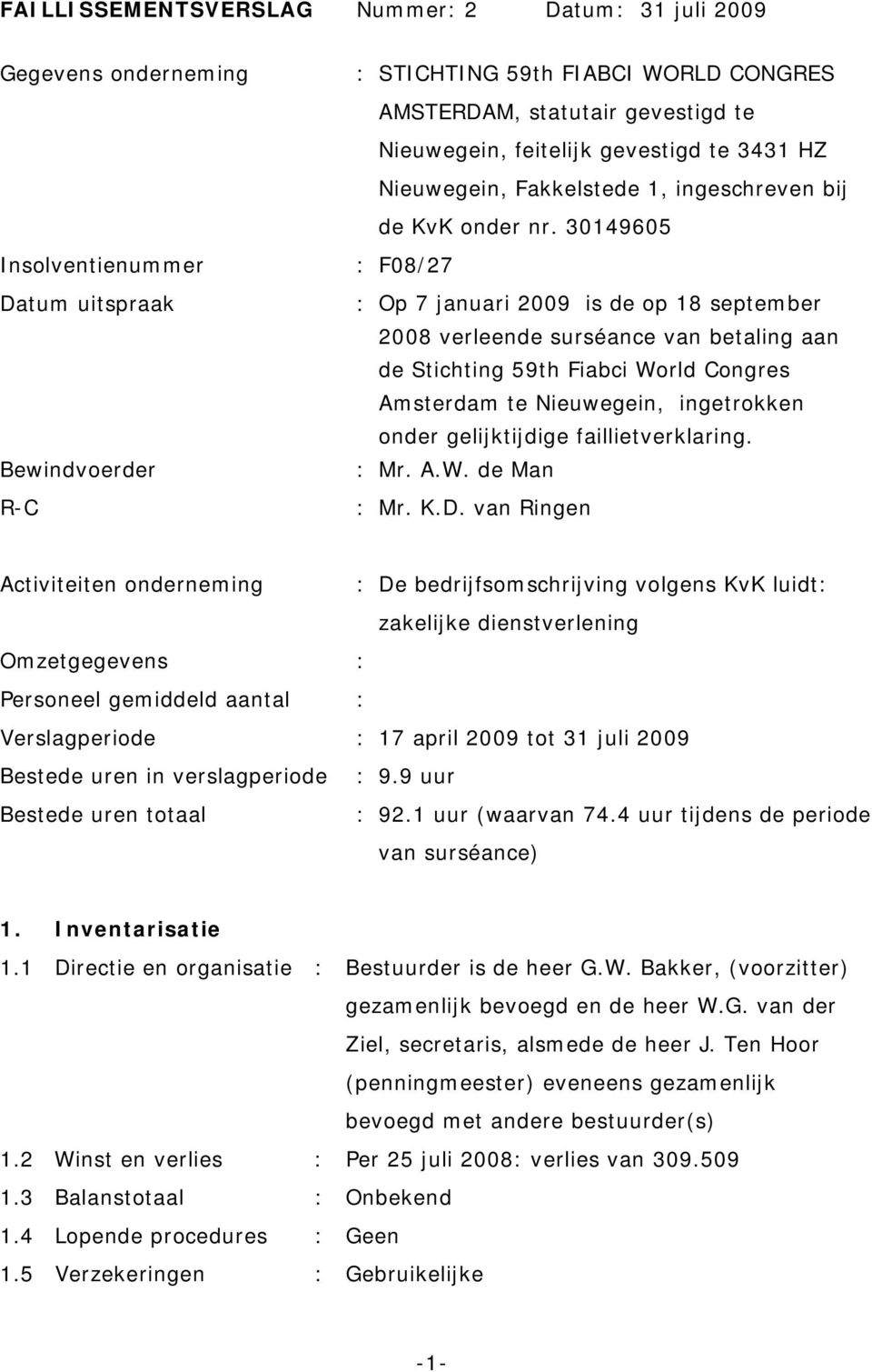 30149605 Insolventienummer : F08/27 Datum uitspraak : Op 7 januari 2009 is de op 18 september 2008 verleende surséance van betaling aan de Stichting 59th Fiabci World Congres Amsterdam te Nieuwegein,