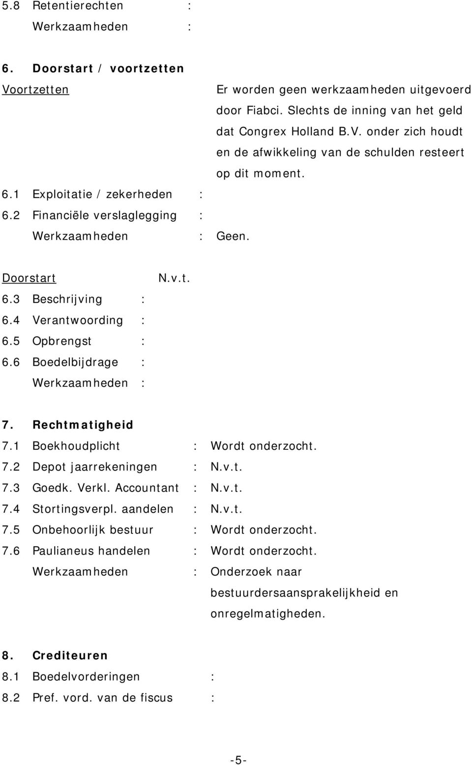 1 Boekhoudplicht : Wordt onderzocht. 7.2 Depot jaarrekeningen : N.v.t. 7.3 Goedk. Verkl. Accountant : N.v.t. 7.4 Stortingsverpl. aandelen : N.v.t. 7.5 Onbehoorlijk bestuur : Wordt onderzocht. 7.6 Paulianeus handelen : Wordt onderzocht.