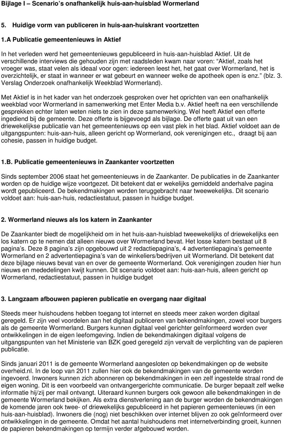 Uit de verschillende interviews die gehouden zijn met raadsleden kwam naar voren: Aktief, zoals het vroeger was, staat velen als ideaal voor ogen: iedereen leest het, het gaat over Wormerland, het is