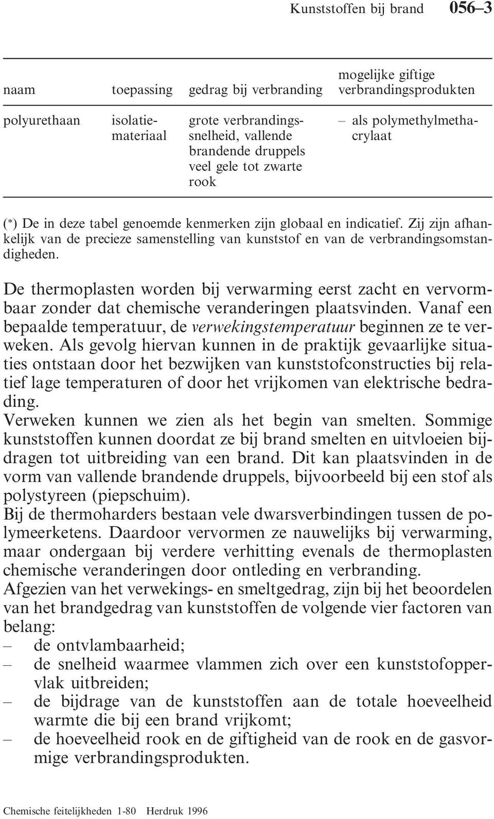 De thermoplasten worden bij verwarming eerst zacht en vervormbaar zonder dat chemische veranderingen plaatsvinden. Vanaf een bepaalde temperatuur, de verwekingstemperatuur beginnen ze te verweken.