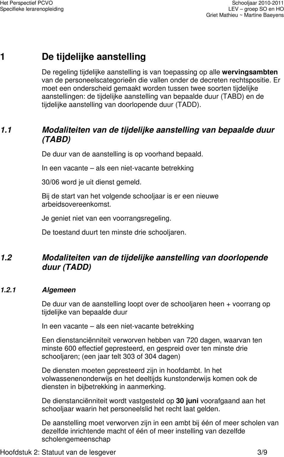 Er moet een onderscheid gemaakt worden tussen twee soorten tijdelijke aanstellingen: de tijdelijke aanstelling van bepaalde duur (TABD) en de tijdelijke aanstelling van doorlopende duur (TADD). 1.