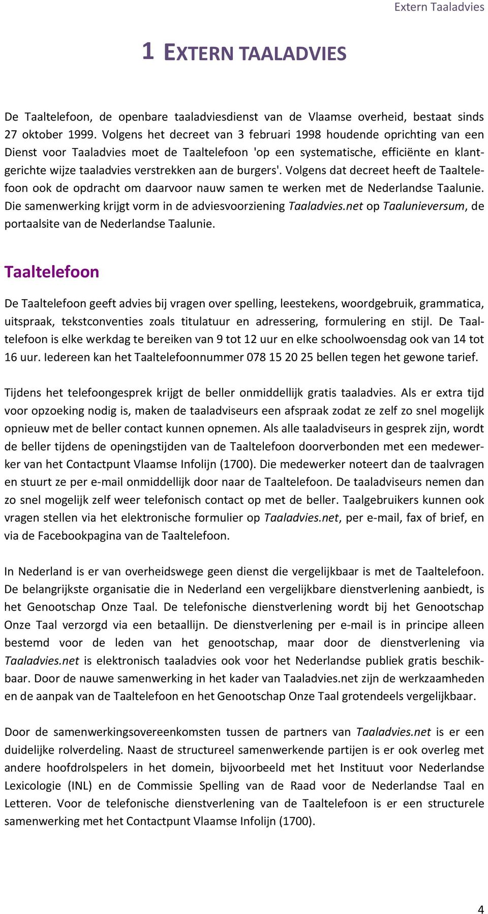 burgers'. Volgens dat decreet heeft de Taaltelefoon ook de opdracht om daarvoor nauw samen te werken met de Nederlandse Taalunie. Die samenwerking krijgt vorm in de adviesvoorziening Taaladvies.
