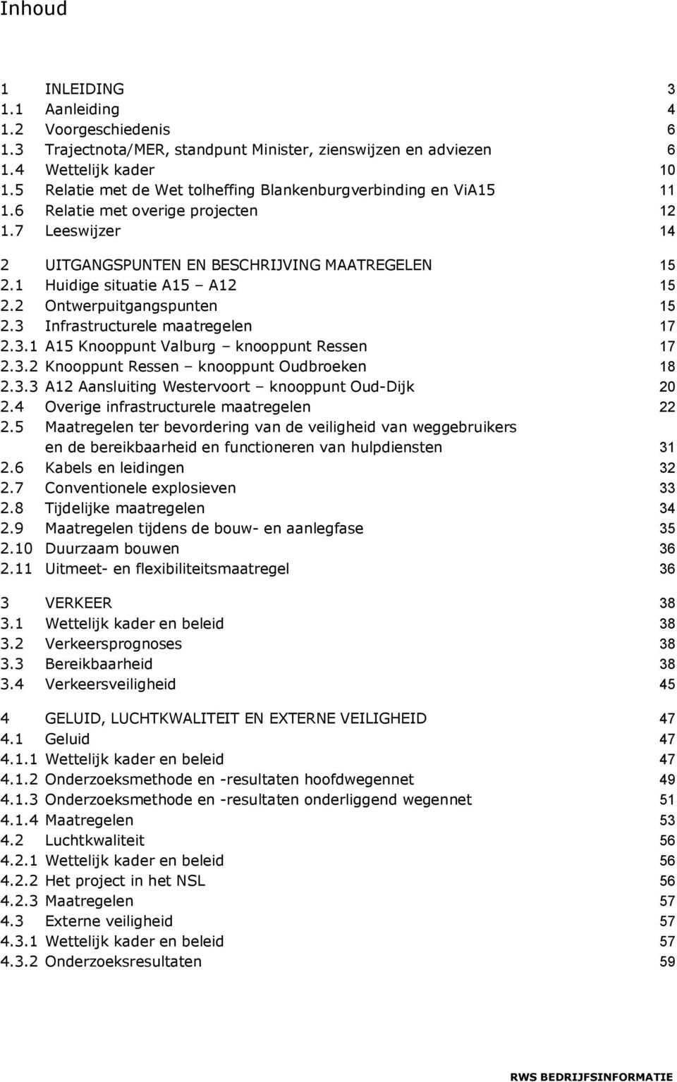 1 Huidige situatie A15 A12 15 2.2 Ontwerpuitgangspunten 15 2.3 Infrastructurele maatregelen 17 2.3.1 A15 Knooppunt Valburg knooppunt Ressen 17 2.3.2 Knooppunt Ressen knooppunt Oudbroeken 18 2.3.3 A12 Aansluiting Westervoort knooppunt Oud-Dijk 20 2.