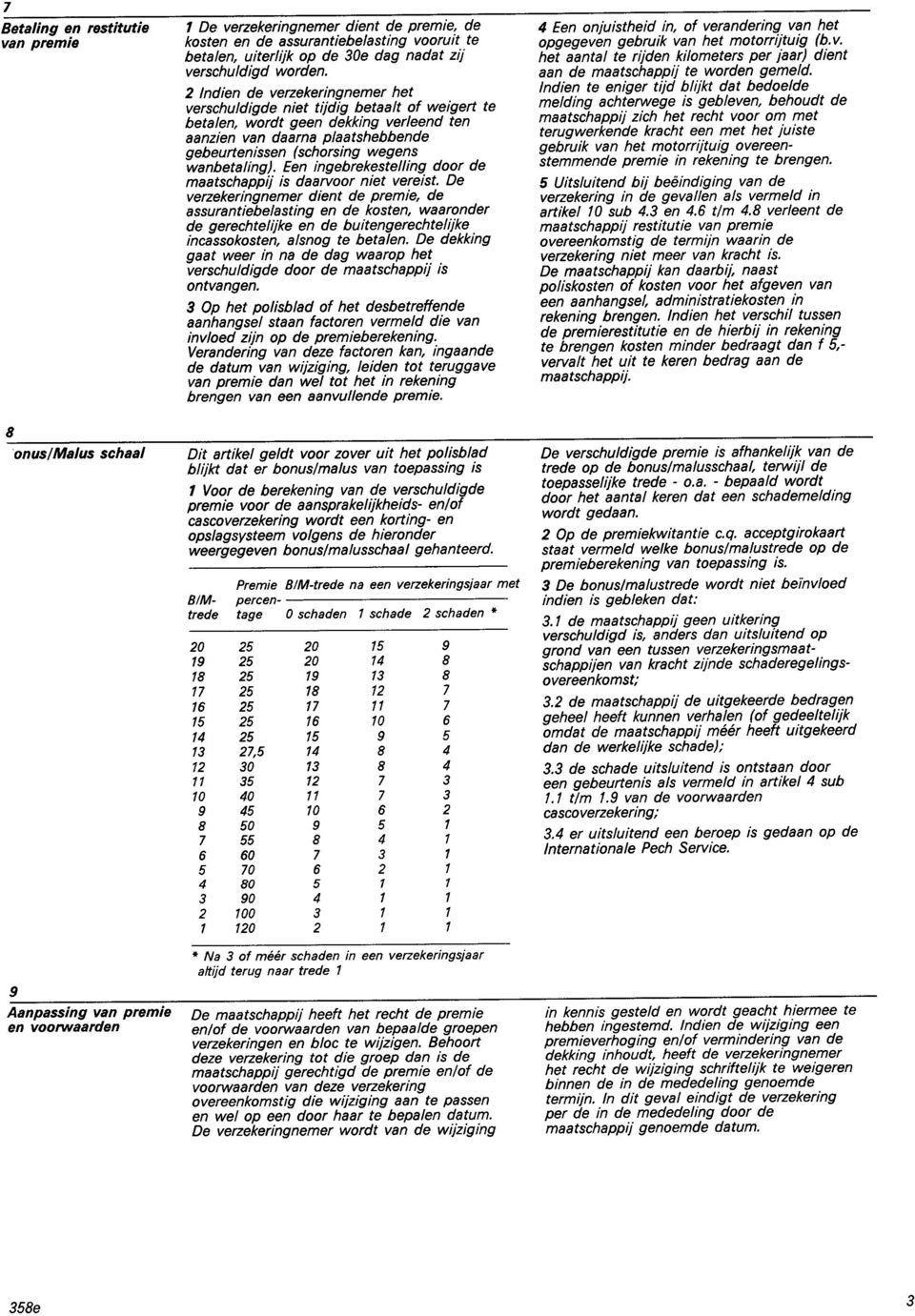 Indien de verzekeringnemer het verschuldigde niet trjdig betaalt of weigert te betalen, wordt geen dekking verleend ten aanzien van daarna plaatshebbende gebeurtenissen (schorsing wegens wanbetaling).