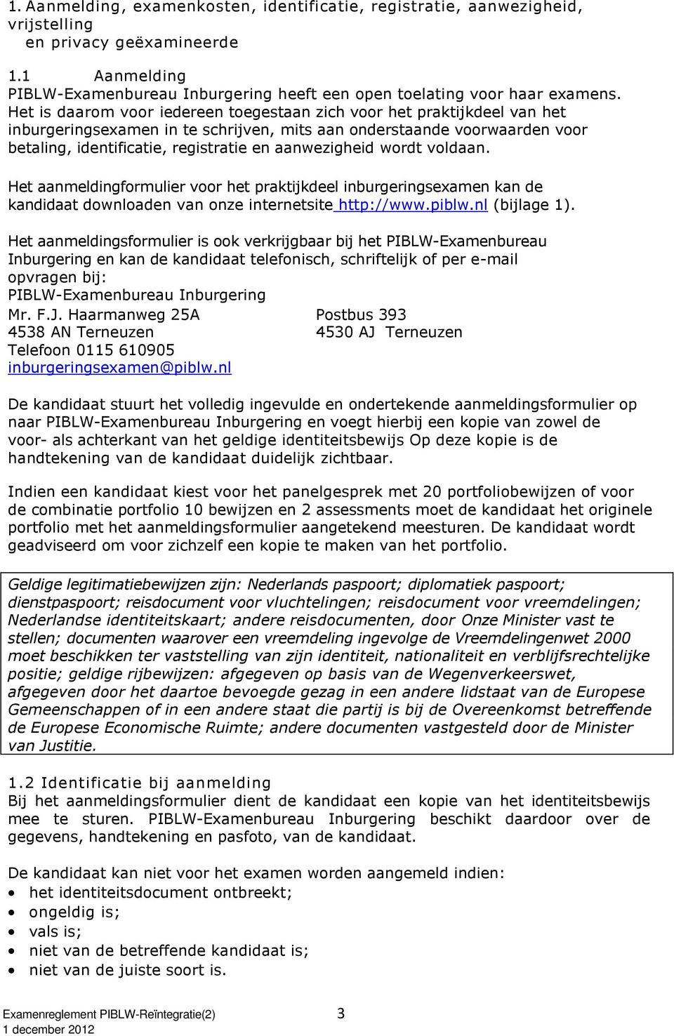aanwezigheid wordt voldaan. Het aanmeldingformulier voor het praktijkdeel inburgeringsexamen kan de kandidaat downloaden van onze internetsite http://www.piblw.nl (bijlage 1).