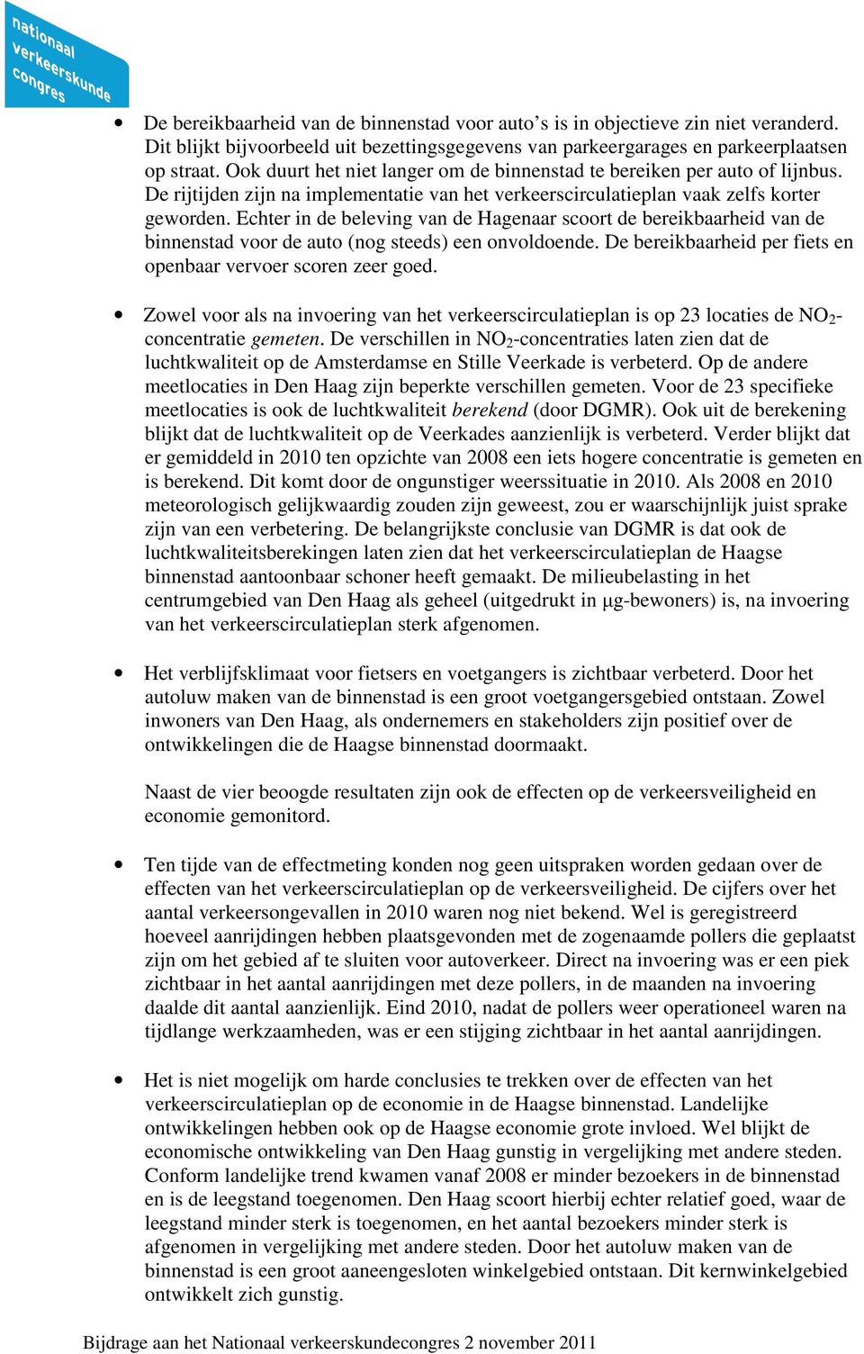 Echter in de beleving van de Hagenaar scoort de bereikbaarheid van de binnenstad voor de auto (nog steeds) een onvoldoende. De bereikbaarheid per fiets en openbaar vervoer scoren zeer goed.