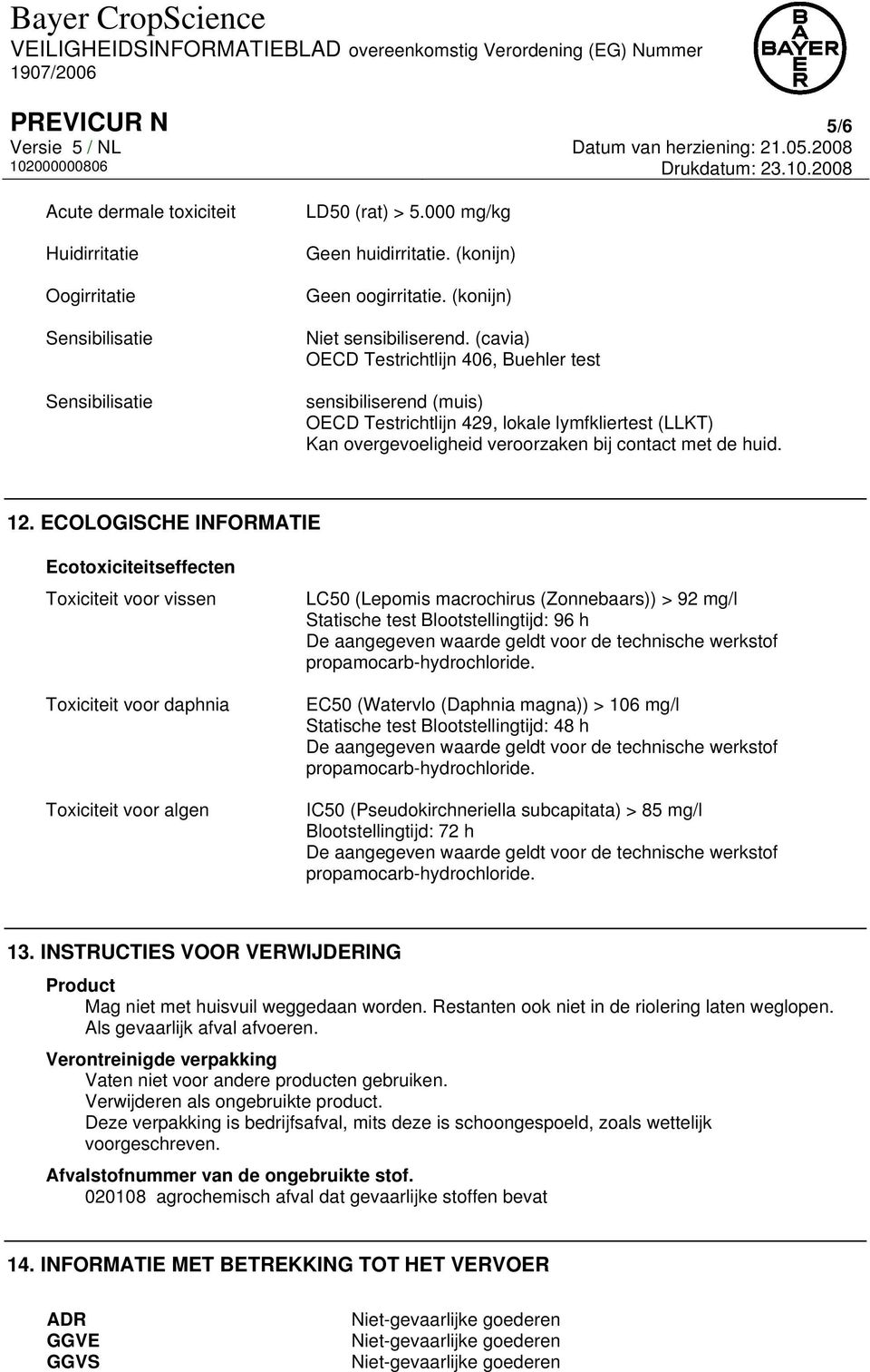 ECOLOGISCHE INFORMATIE Ecotoxiciteitseffecten Toxiciteit voor vissen Toxiciteit voor daphnia Toxiciteit voor algen LC50 (Lepomis macrochirus (Zonnebaars)) > 92 mg/l Statische test Blootstellingtijd: