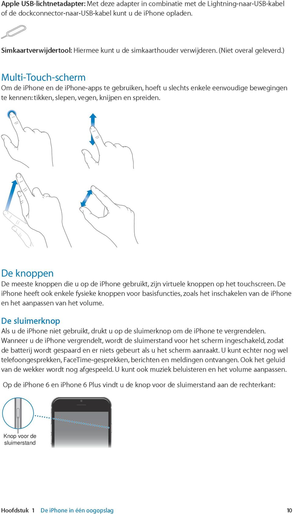 ) Multi-Touch-scherm Om de iphone en de iphone-apps te gebruiken, hoeft u slechts enkele eenvoudige bewegingen te kennen: tikken, slepen, vegen, knijpen en spreiden.