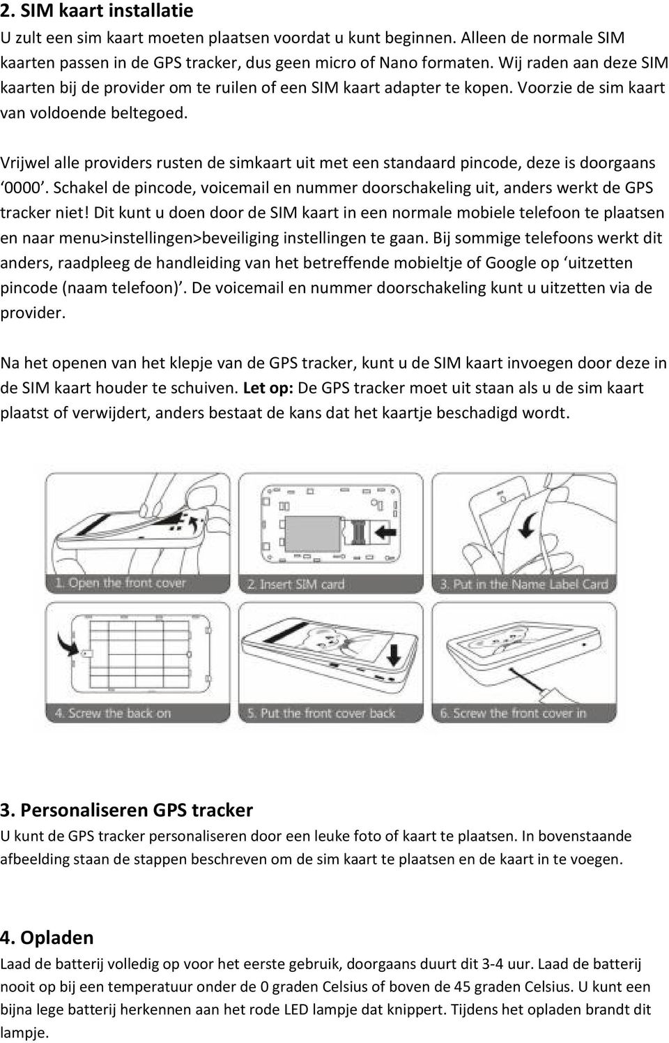 Vrijwel alle providers rusten de simkaart uit met een standaard pincode, deze is doorgaans 0000. Schakel de pincode, voicemail en nummer doorschakeling uit, anders werkt de GPS tracker niet!