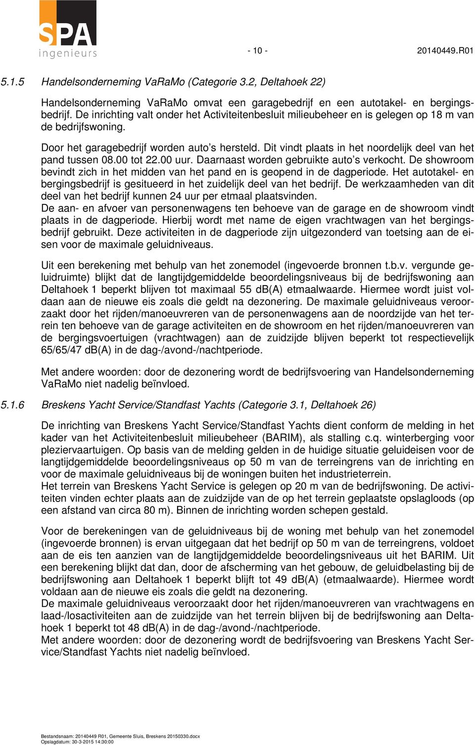 Dit vindt plaats in het noordelijk deel van het pand tussen 08.00 tot 22.00 uur. Daarnaast worden gebruikte auto s verkocht.