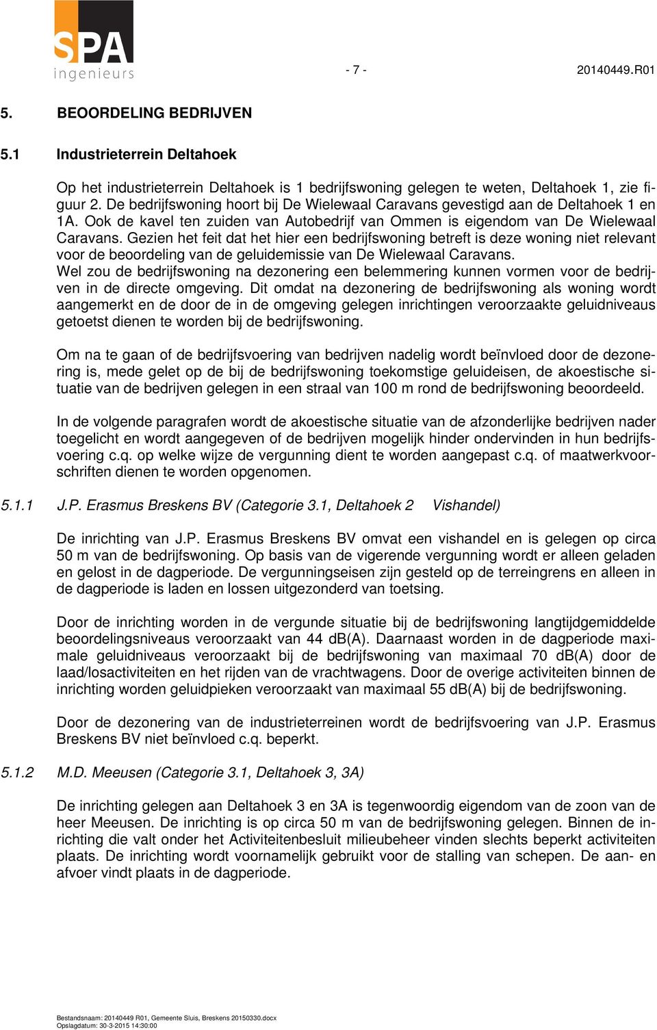 Gezien het feit dat het hier een bedrijfswoning betreft is deze woning niet relevant voor de beoordeling van de geluidemissie van De Wielewaal Caravans.