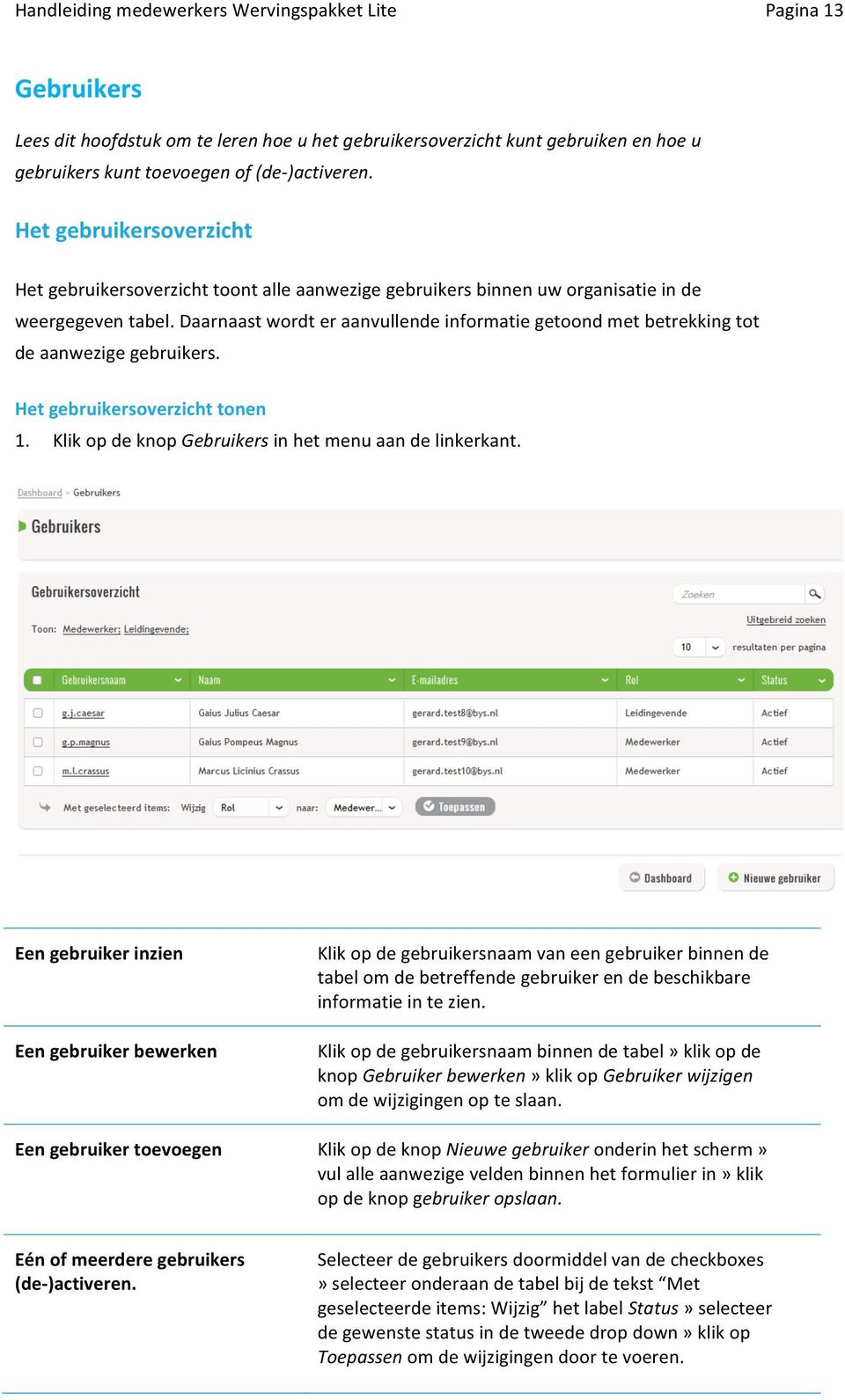 Daarnaast wordt er aanvullende informatie getoond met betrekking tot de aanwezige gebruikers. Het gebruikersoverzicht tonen 1. Klik op de knop Gebruikers in het menu aan de linkerkant.