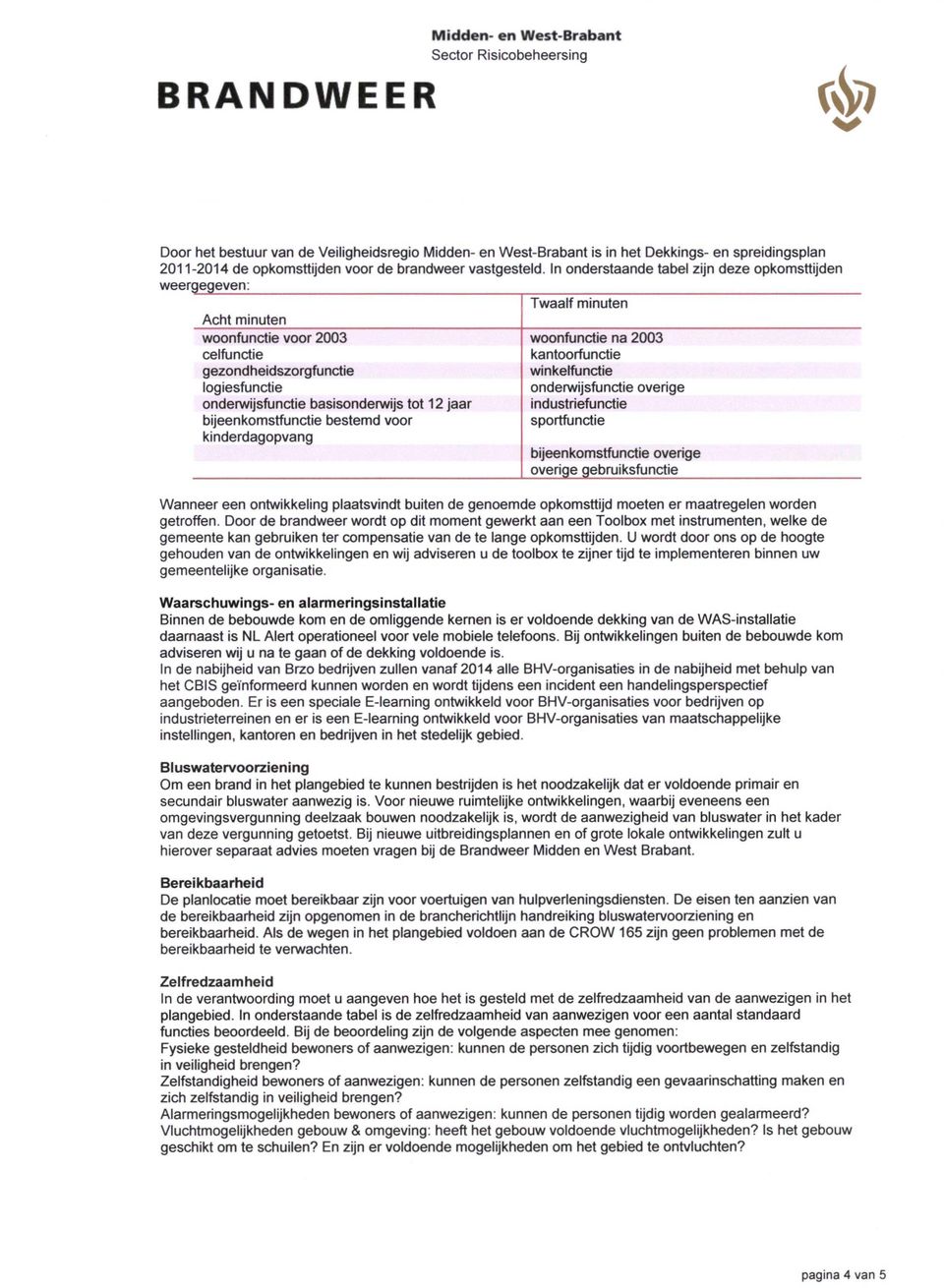 In onderstaande tabel zijn deze opkomsttijden Twaalf minuten Acht minuten woonfunctie voor 2003 woonfunctie na 2003 celfunctie kantoorfunctie gezondheidszorgfunctie winkelfunctie logiesfunctie