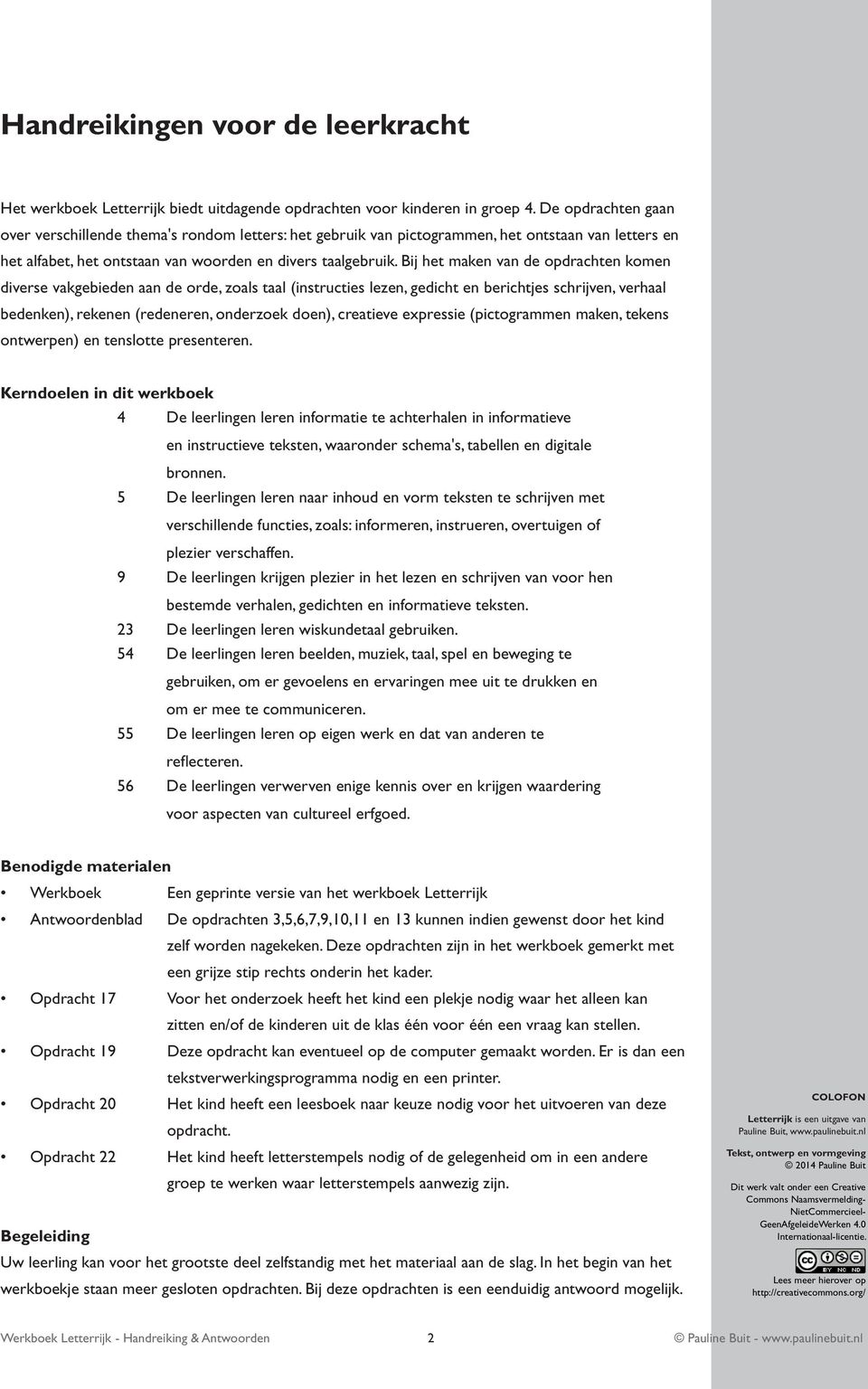 Bij het maken van de opdrachten komen diverse vakgebieden aan de orde, zoals taal (instructies lezen, gedicht en berichtjes schrijven, verhaal bedenken), rekenen (redeneren, onderzoek doen),