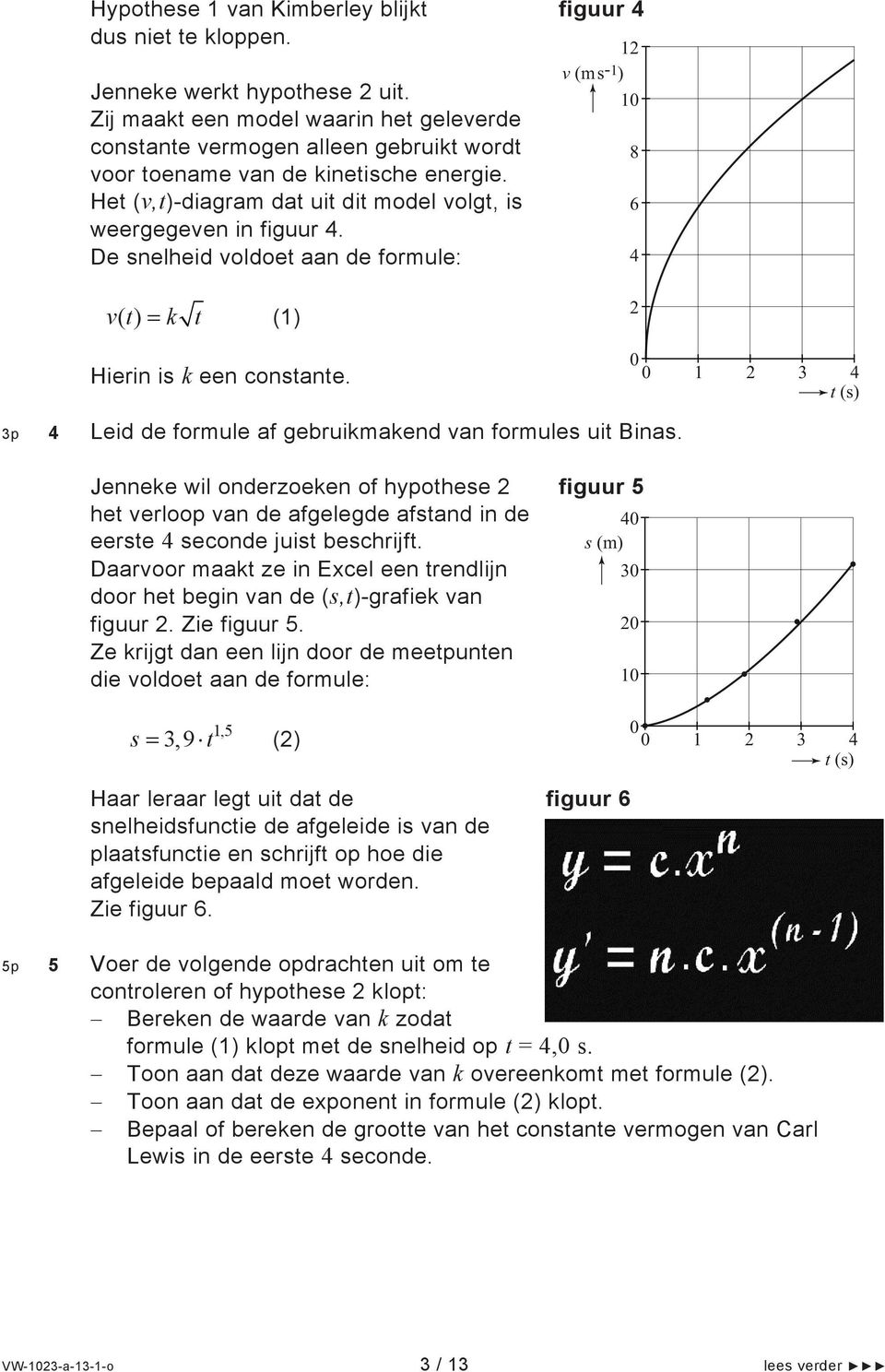 De snelheid voldoet aan de formule: vt () k t (1) Hierin is k een constante. figuur 4 12 v (ms-1) 10 8 6 4 2 0 0 1 2 3 4 t (s) 4 Leid de formule af gebruikmakend van formules uit Binas.