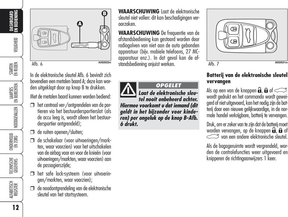 ruiten openen/sluiten; de schakelaar (voor uitvoeringen/markten, waar voorzien) voor het uitschakelen van de airbag voor en voor de knieën (voor uitvoeringen/markten, waar voorzien) aan de