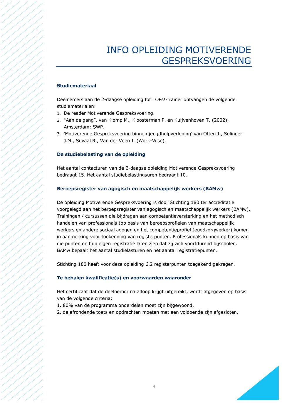 De studiebelasting van de opleiding Het aantal contacturen van de 2-daagse opleiding Motiverende Gespreksvoering bedraagt 15. Het aantal studiebelastingsuren bedraagt 10.