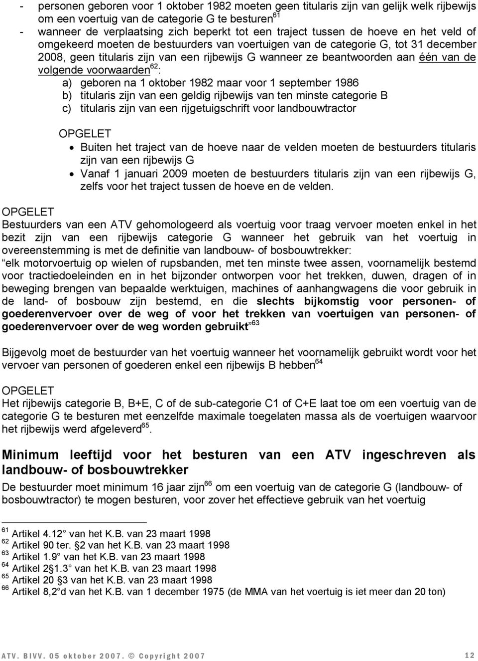 volgende voorwaarden 62 : a) geboren na 1 oktober 1982 maar voor 1 september 1986 b) titularis zijn van een geldig rijbewijs van ten minste categorie B c) titularis zijn van een rijgetuigschrift voor