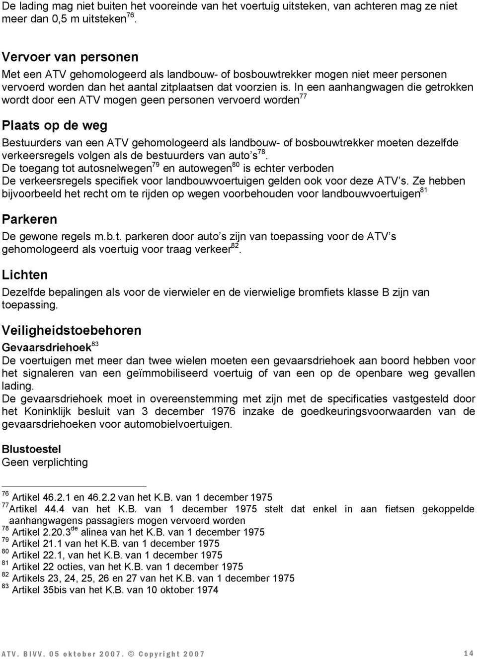 In een aanhangwagen die getrokken wordt door een ATV mogen geen personen vervoerd worden 77 Plaats op de weg Bestuurders van een ATV gehomologeerd als landbouw- of bosbouwtrekker moeten dezelfde