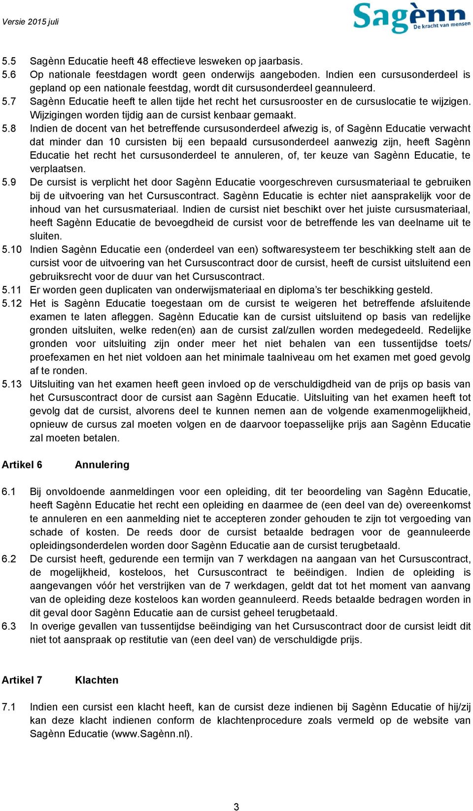 7 Sagènn Educatie heeft te allen tijde het recht het cursusrooster en de cursuslocatie te wijzigen. Wijzigingen worden tijdig aan de cursist kenbaar gemaakt. 5.