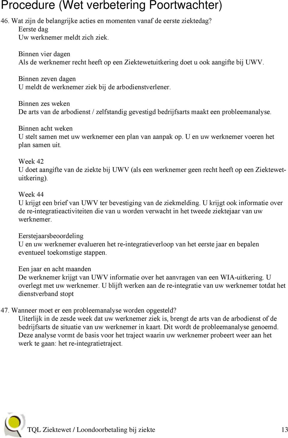 Binnen zes weken De arts van de arbodienst / zelfstandig gevestigd bedrijfsarts maakt een probleemanalyse. Binnen acht weken U stelt samen met uw werknemer een plan van aanpak op.