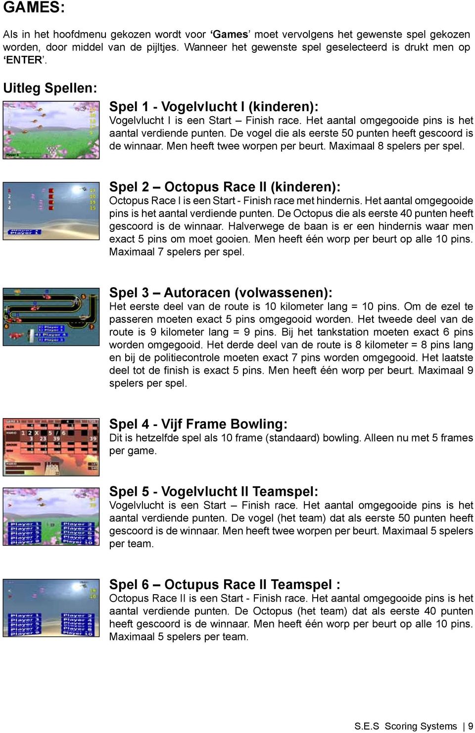 De vogel die als eerste 50 punten heeft gescoord is de winnaar. Men heeft twee worpen per beurt. Maximaal 8 spelers per spel.