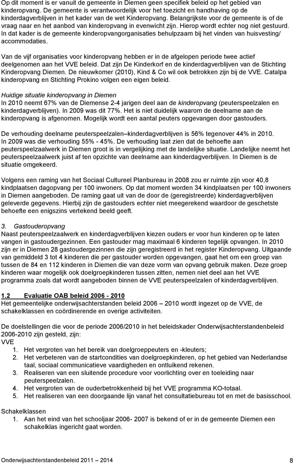 Belangrijkste voor de gemeente is of de vraag naar en het aanbod van kinderopvang in evenwicht zijn. Hierop wordt echter nog niet gestuurd.