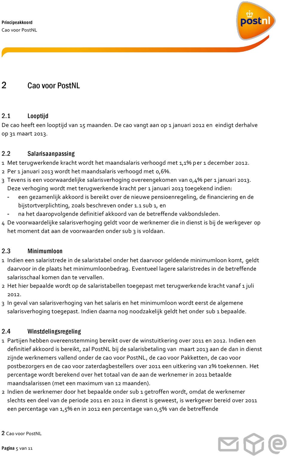 Deze verhoging wordt met terugwerkende kracht per 1 januari 2013 toegekend indien: - een gezamenlijk akkoord is bereikt over de nieuwe pensioenregeling, de financiering en de bijstortverplichting,