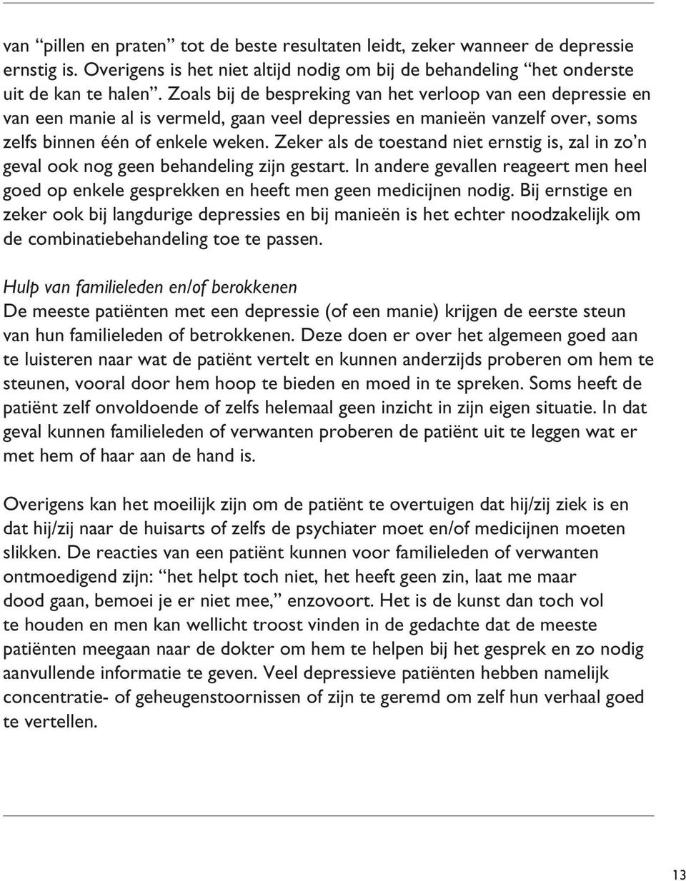 Zeker als de toestand niet ernstig is, zal in zo n geval ook nog geen behandeling zijn gestart. In andere gevallen reageert men heel goed op enkele gesprekken en heeft men geen medicijnen nodig.