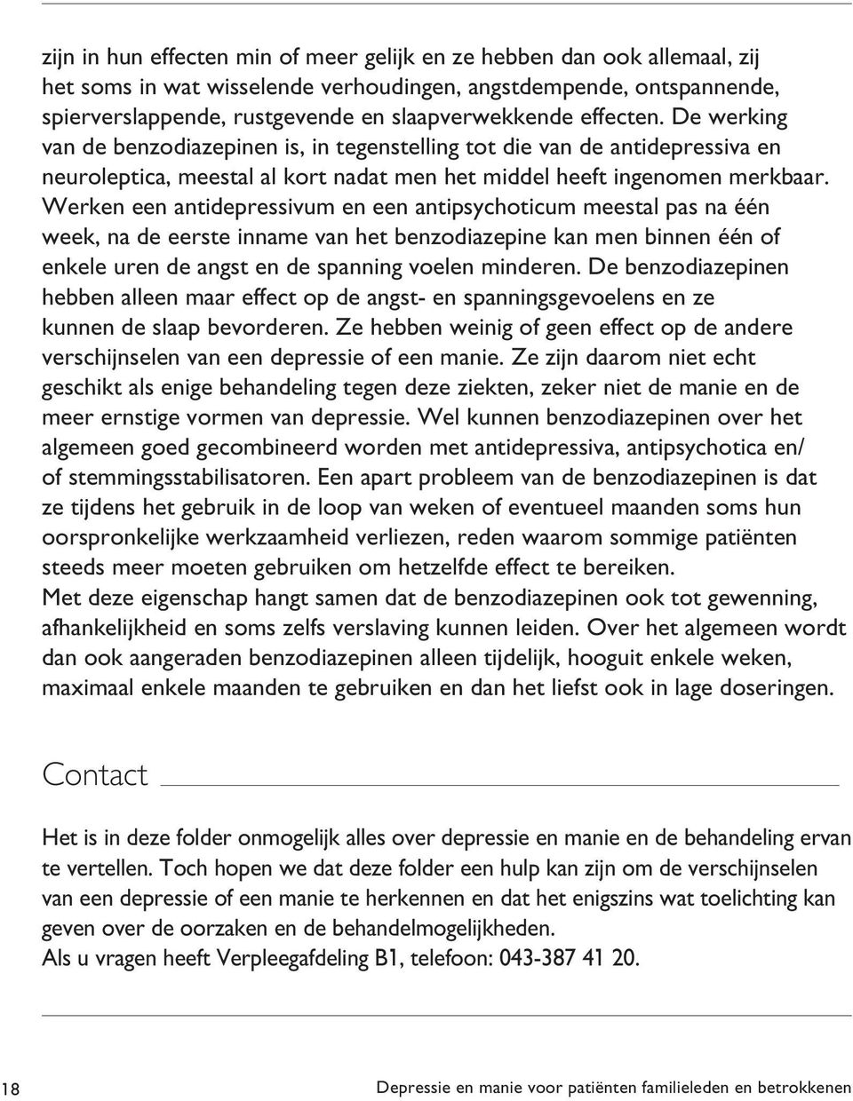 Werken een antidepressivum en een antipsychoticum meestal pas na één week, na de eerste inname van het benzodiazepine kan men binnen één of enkele uren de angst en de spanning voelen minderen.