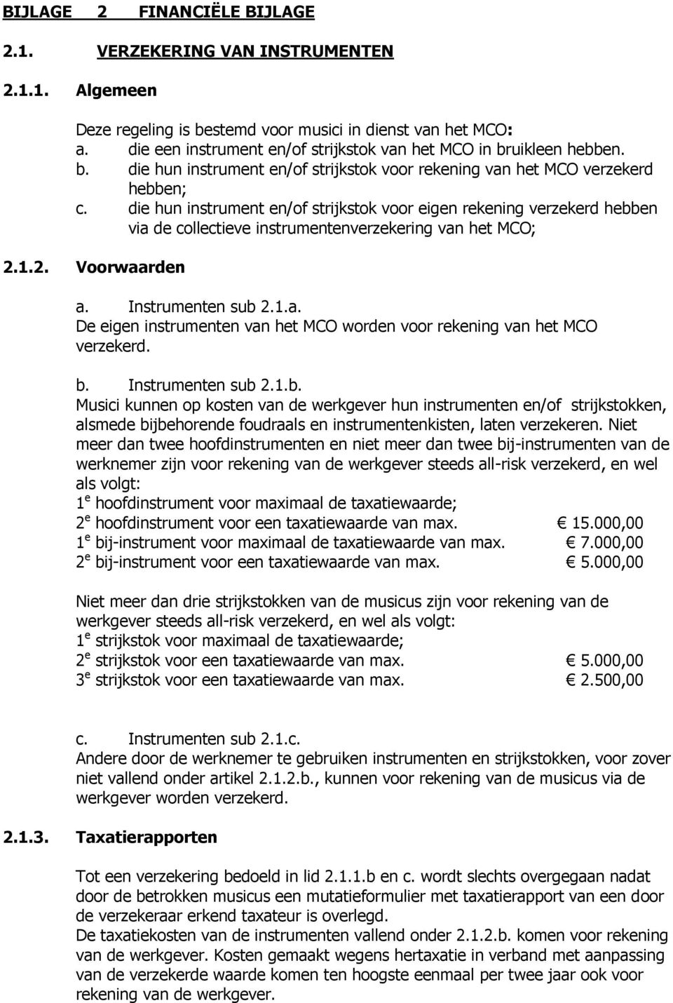 die hun instrument en/of strijkstok voor eigen rekening verzekerd hebben via de collectieve instrumentenverzekering van het MCO; 2.1.2. Voorwaarden a. Instrumenten sub 2.1.a. De eigen instrumenten van het MCO worden voor rekening van het MCO verzekerd.