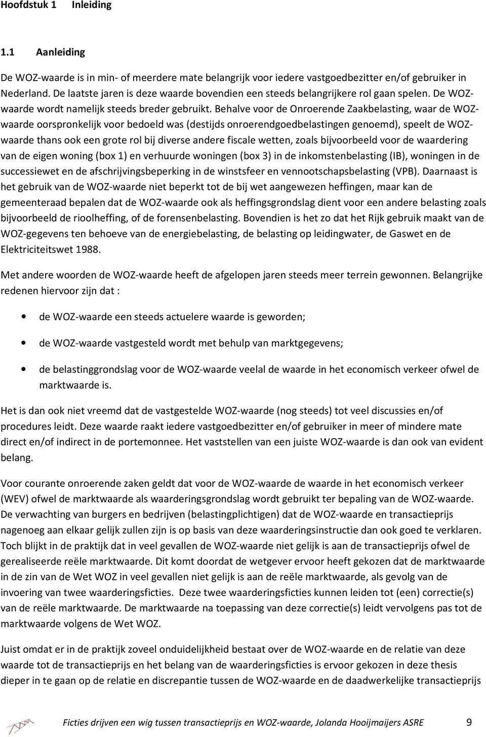 Behalve voor de Onroerende Zaakbelasting, waar de WOZwaarde oorspronkelijk voor bedoeld was (destijds onroerendgoedbelastingen genoemd), speelt de WOZwaarde thans ook een grote rol bij diverse andere